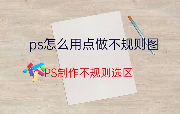 ps怎么用点做不规则图 PS制作不规则选区？